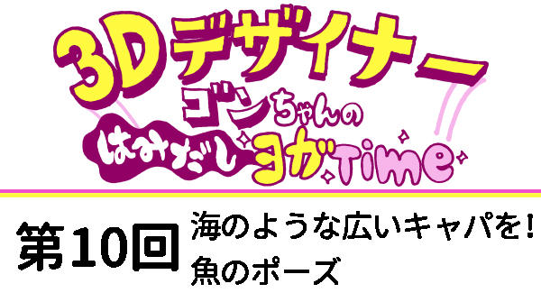 【３D デザイナー】ゴンちゃんのはみだしヨガ Time OKAME 第 10回 海のような広いキャパを！魚のポーズ