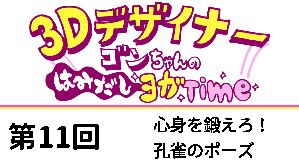 【３D デザイナー】ゴンちゃんのはみだしヨガ Time OKAME 第 11回 心身を鍛えろ！孔雀のポーズ