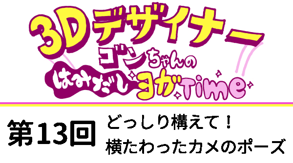 【３D デザイナー】ゴンちゃんのはみだしヨガ Time OKAME 第 13回 どっしり構えて！　横たわったカメのポーズ