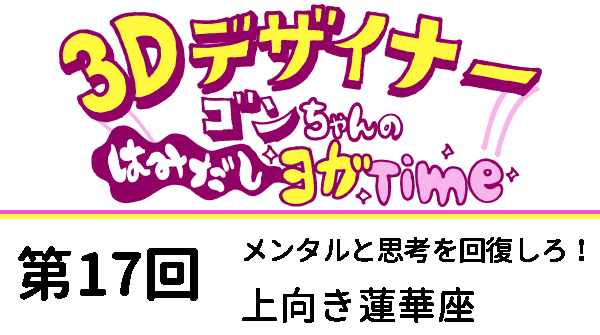 【３D デザイナー】ゴンちゃんのはみだしヨガ Time OKAME 第 17回 最終形態！　サソリのポーズ