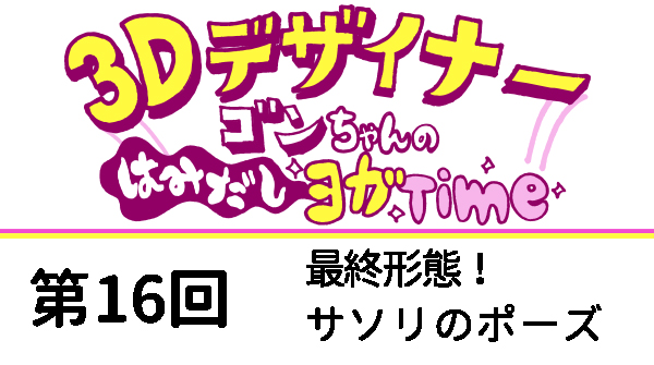 【３D デザイナー】ゴンちゃんのはみだしヨガ Time OKAME 第 16回 最終形態！　サソリのポーズ