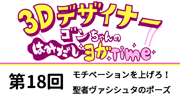 【３D デザイナー】ゴンちゃんのはみだしヨガ Time OKAME 第 18回 モチベーションを上げろ！聖者ヴァシシュタのポーズ