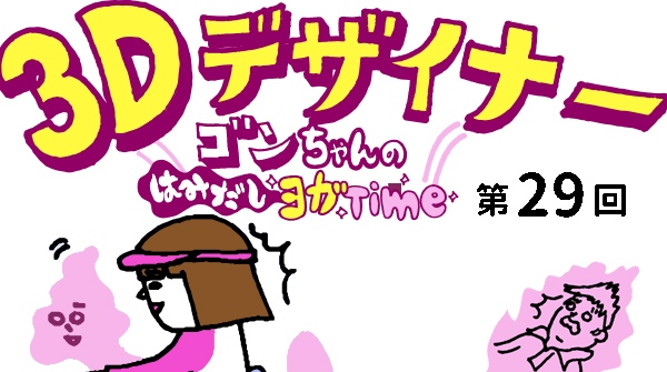 【３D デザイナー】ゴンちゃんのはみだしヨガ Time OKAME 第 29回 覚醒しろ！達人座